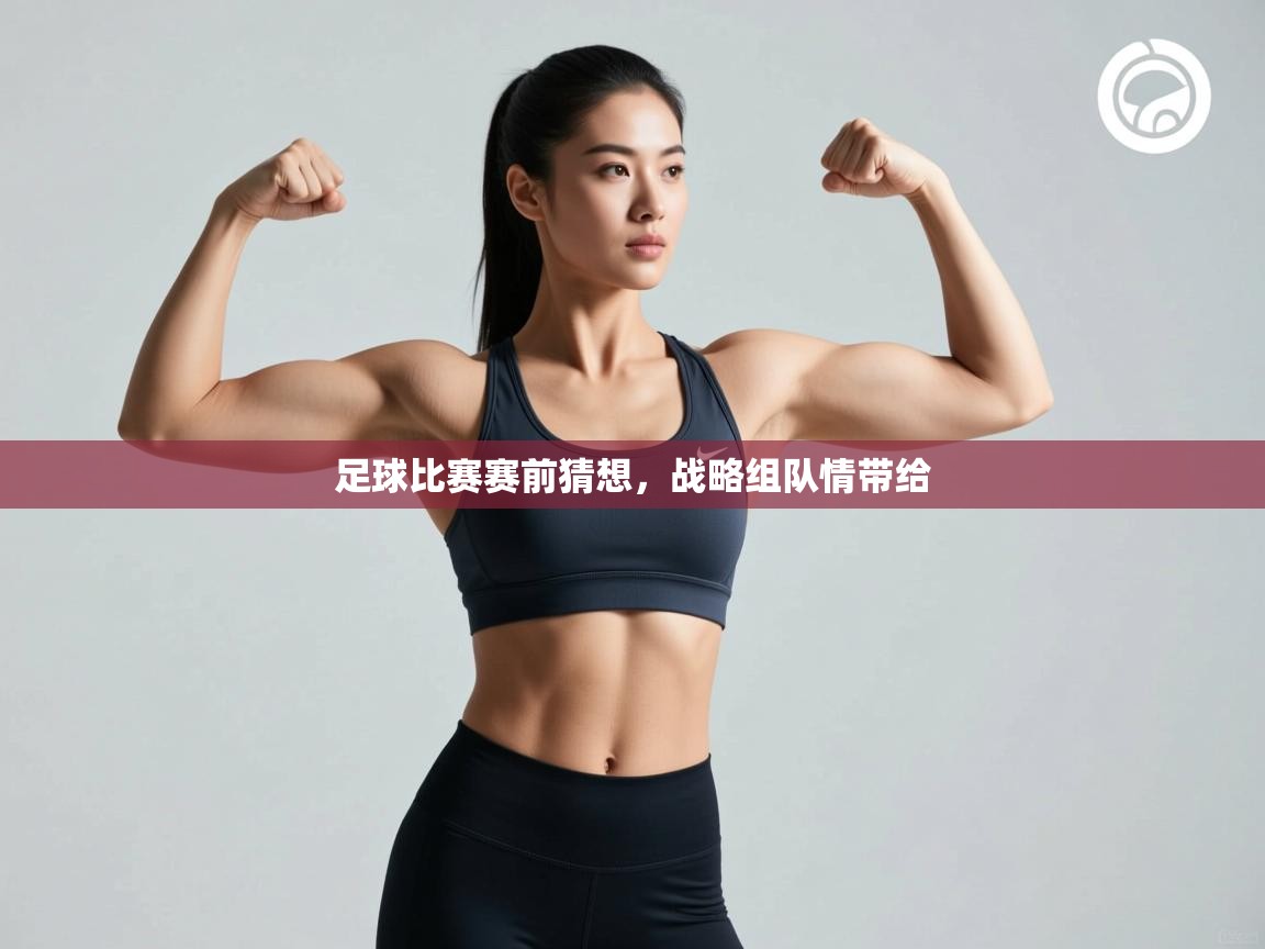 海星体育app下载-足球比赛赛前猜想,战略组队情带给 第1张