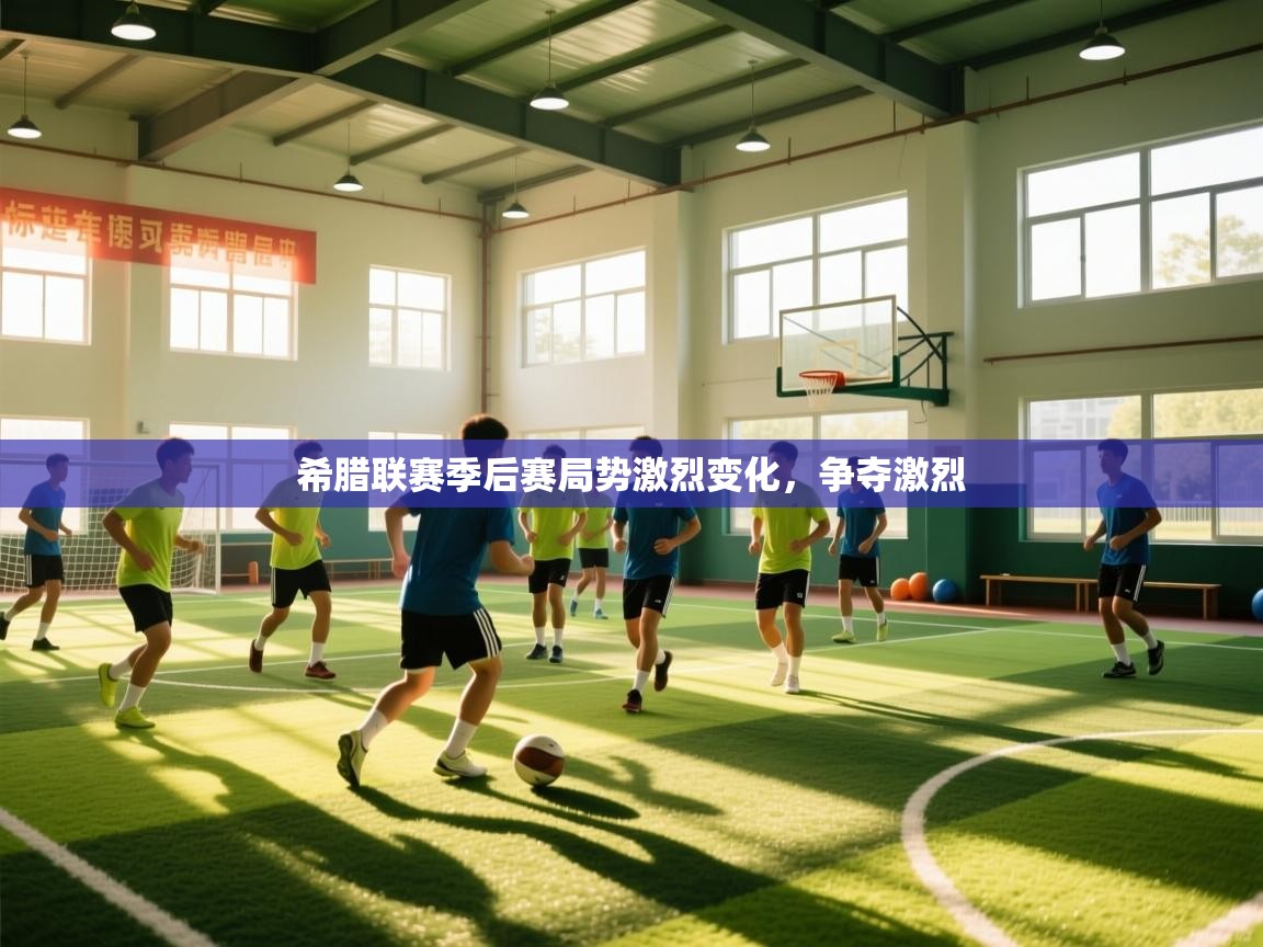 海星体育直播在线观看-希腊联赛季后赛局势激烈变化,争夺激烈 第4张