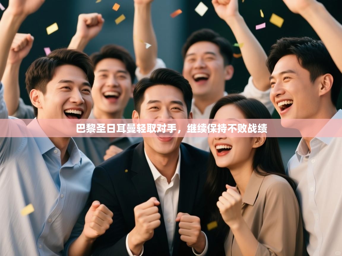 海星体育官方网站-巴黎圣日耳曼轻取对手，继续保持不败战绩  第1张