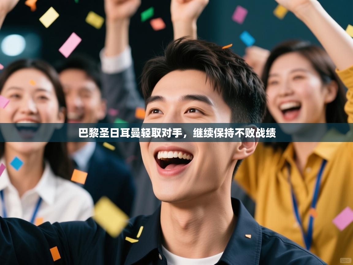 海星体育官方网站-巴黎圣日耳曼轻取对手，继续保持不败战绩  第4张