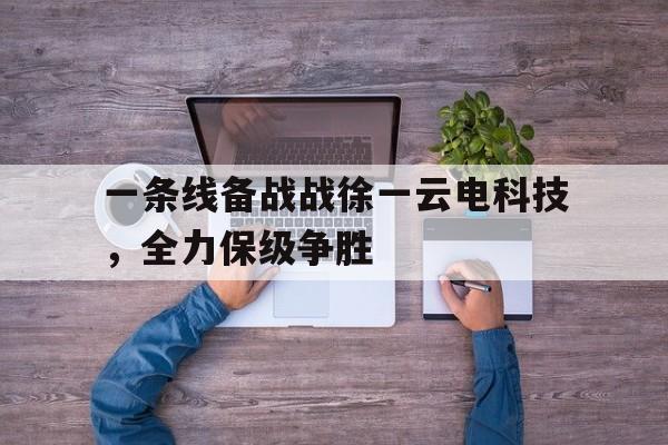 德赢官网官网-一条线备战战徐一云电科技，全力保级争胜的简单介绍